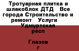 Тротуарная плитка и шлакоблок ДТД - Все города Строительство и ремонт » Услуги   . Удмуртская респ.,Глазов г.